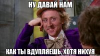 ну давай нам как ты вдупляешь, хотя нихуя