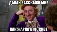 давай расскажи мне как жарко в москве