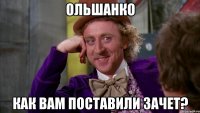 ольшанко как вам поставили зачет?