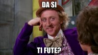 da si ti fute?