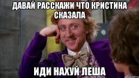 давай расскажи что кристина сказала иди нахуй леша