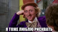  я тоже люблю рисквать