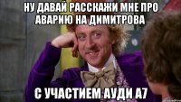 ну давай расскажи мне про аварию на димитрова с участием ауди а7