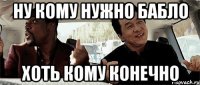 ну кому нужно бабло хоть кому конечно