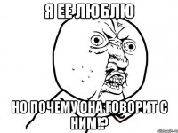 я ее люблю но почему она говорит с ним!?