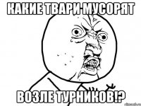 какие твари мусорят возле турников!?