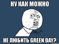 ну как можно не любить green day?