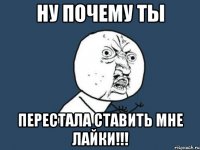 ну почему ты перестала ставить мне лайки!!!