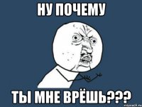 ну почему ты мне врёшь???