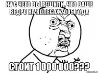 ну с чего вы решили, что ваше ведро на колесах 2005 года стоит 1 000 000???