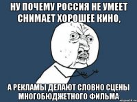 ну почему россия не умеет снимает хорошее кино, а рекламы делают словно сцены многобюджетного фильма