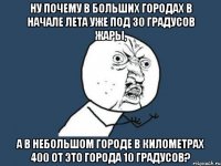 ну почему в больших городах в начале лета уже под 30 градусов жары, а в небольшом городе в километрах 400 от это города 10 градусов?