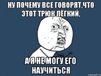 ну почему все говорят,что этот трюк лёгкий, а я не могу его научиться