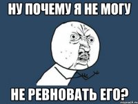 ну почему я не могу не ревновать его?