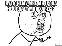 ну почему мне митроха не отдает мой хард?? 