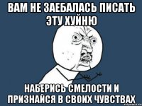 вам не заебалась писать эту хуйню наберись смелости и признайся в своих чувствах