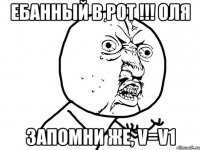 ебанный в рот !!! оля запомни же, v=v1