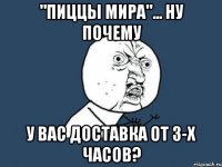 "пиццы мира"... ну почему у вас доставка от 3-х часов?