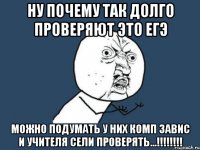 ну почему так долго проверяют это егэ можно подумать у них комп завис и учителя сели проверять...!!!