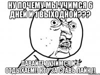 ну почему мы учимся 6 дней и 1 выходной??? давайте 1 учимся и 6 отдыхаем!! кто за ставь лайк !!