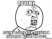 почему почему остальным девушкам не хватает мозгов на это?!