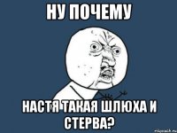 ну почему настя такая шлюха и стерва?