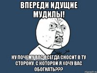 впереди идущие мудилы! ну почему вас всегда сносит в ту сторону, с которой я хочу вас обогнать???