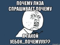 почему лиза спрашивает почему я такой уебок...почемууу??