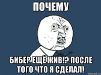 почему бибер ещё жив!? после того что я сделал!