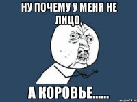 ну почему у меня не лицо, а коровье......