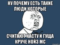 ну почему есть такие люди которые считают касту и гуща круче нойз мс