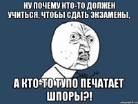 ну почему кто-то должен учиться, чтобы сдать экзамены, а кто-то тупо печатает шпоры?!