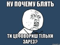 ну почему блять ти це говориш тільки зарез?