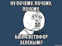 ну почему, почему, почему, был светофор зелёным?