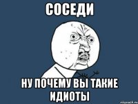 соседи ну почему вы такие идиоты