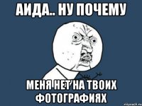 аида.. ну почему меня нет на твоих фотографиях