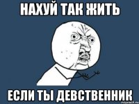 нахуй так жить если ты девственник
