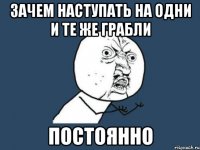 зачем наступать на одни и те же грабли постоянно