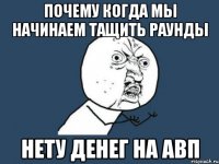 почему когда мы начинаем тащить раунды нету денег на авп