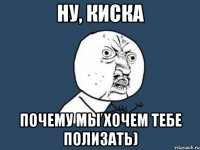 ну, киска почему мы хочем тебе полизать)
