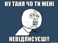 ну таня чо ти мені невідписуєш!!