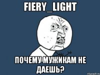 fiery_light почему мужикам не даешь?