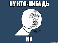 ну кто-нибудь ну