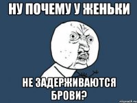 ну почему у женьки не задерживаются брови?