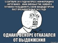 5 сентября 2011 года на пресс-конференции в «интерфаксе», иван охлобыстин, заявил о готовности выдвинуть свою кандидатуру на пост президента рф в 2012 году, однако вскоре отказался от выдвижения
