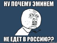 ну почему эминем не едет в россию??