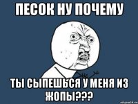 песок ну почему ты сыпешься у меня из жопы???