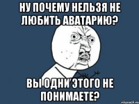 ну почему нельзя не любить аватарию? вы одни этого не понимаете?