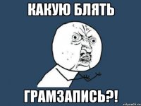 какую блять грамзапись?!