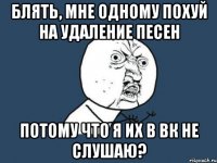 блять, мне одному похуй на удаление песен потому что я их в вк не слушаю?